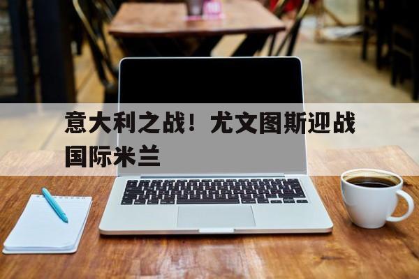 意大利之战！尤文图斯迎战国际米兰