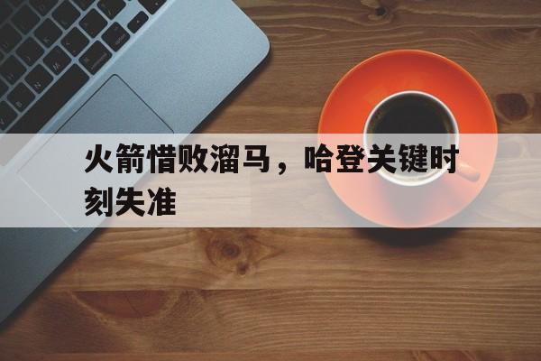 火箭惜败溜马，哈登关键时刻失准